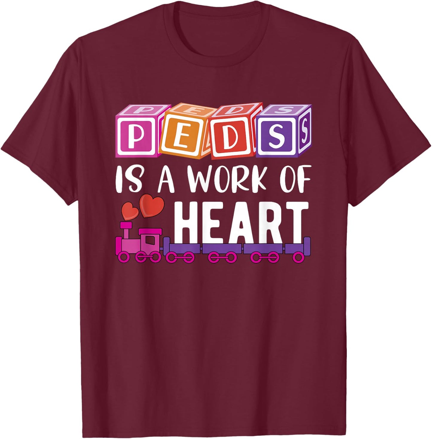 Pediatrician - RN Pediatric Nurse - PEDS Is A Work Of Heart T-Shirt - T-Shirt | Maroon