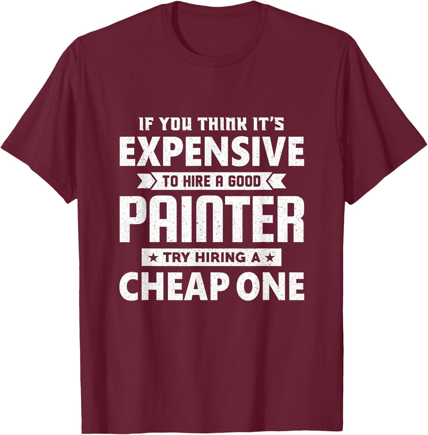 If You Think It's Expensive To Hiring a Good Painter T-Shirt - T-Shirt | Maroon