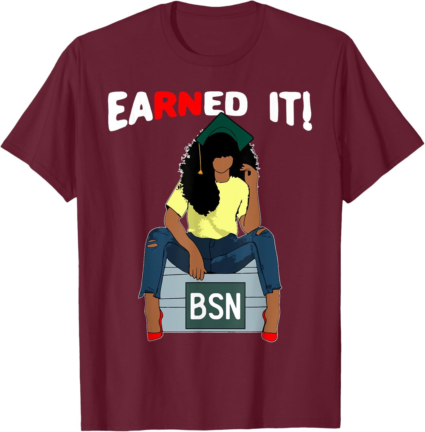 Earned It BSN Bachelor Of Nursing Black College Graduate RN T-Shirt - T-Shirt | Maroon