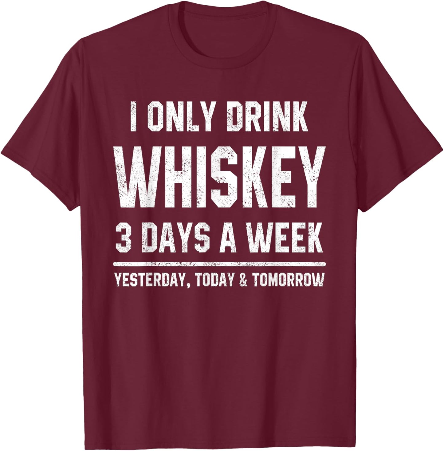 I Only Drink Whiskey 3 Days A Week Funny Saying Drinking T-Shirt - T-Shirt | Maroon
