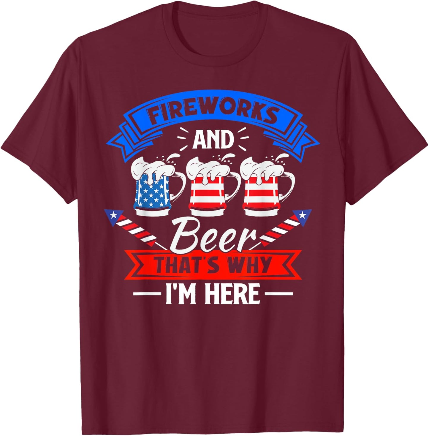 Fireworks & Beer That's Why I'm Here Funny 4th Of July BBQ T-Shirt - T-Shirt | Maroon