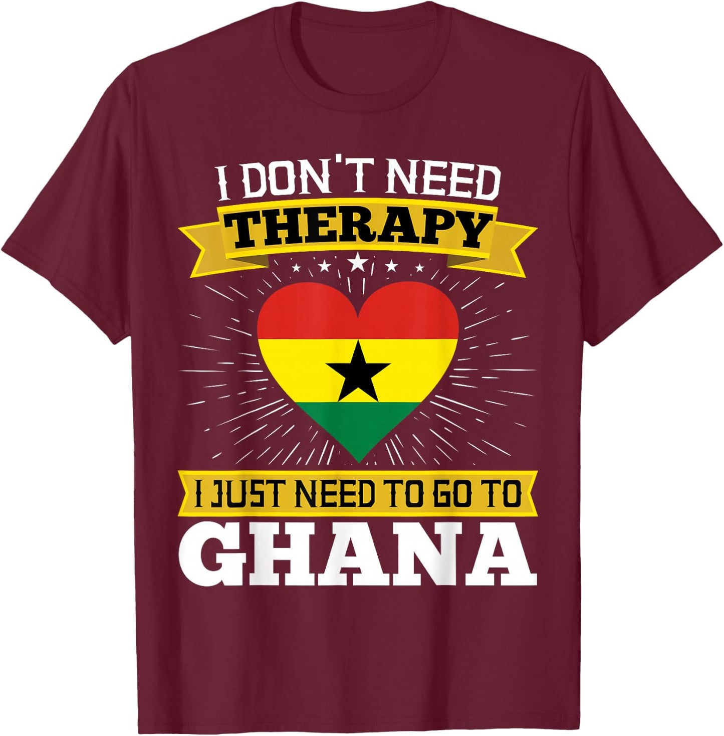 I Don't Need Therapy I just Need To Go To Ghana Ghanaian T-Shirt - T-Shirt | Maroon