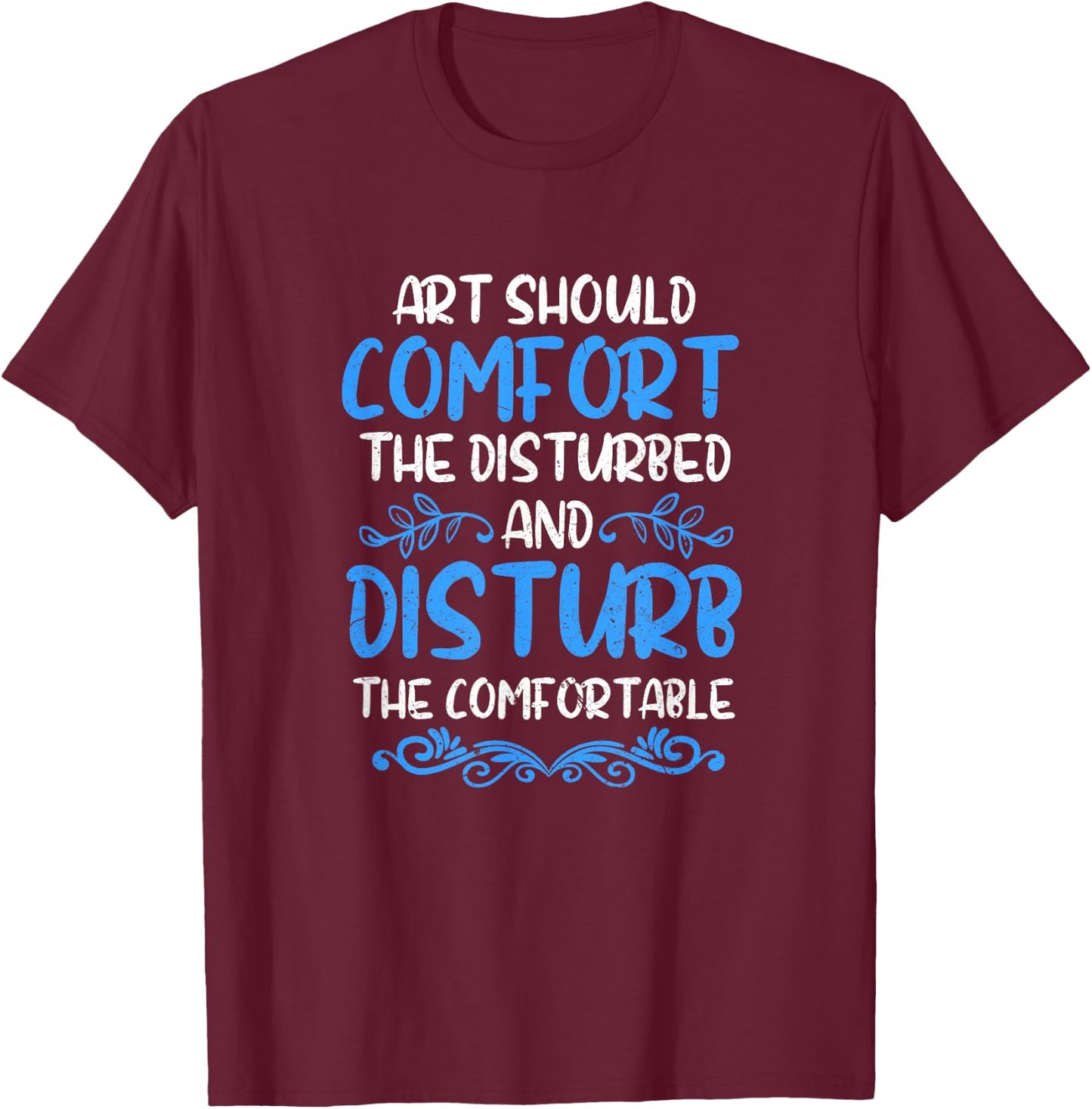 Art Should Disturb The Comfortable & Comfort The Disturbed T-Shirt - T-Shirt | Maroon