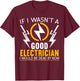 If I Wasn't A Good Electrician Electrical Engineer Gift T-Shirt - T-Shirt | Maroon