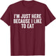 I'm Just Here Because I Like to Eat Funny Gym and Food Lover T-Shirt - T-Shirt | Maroon