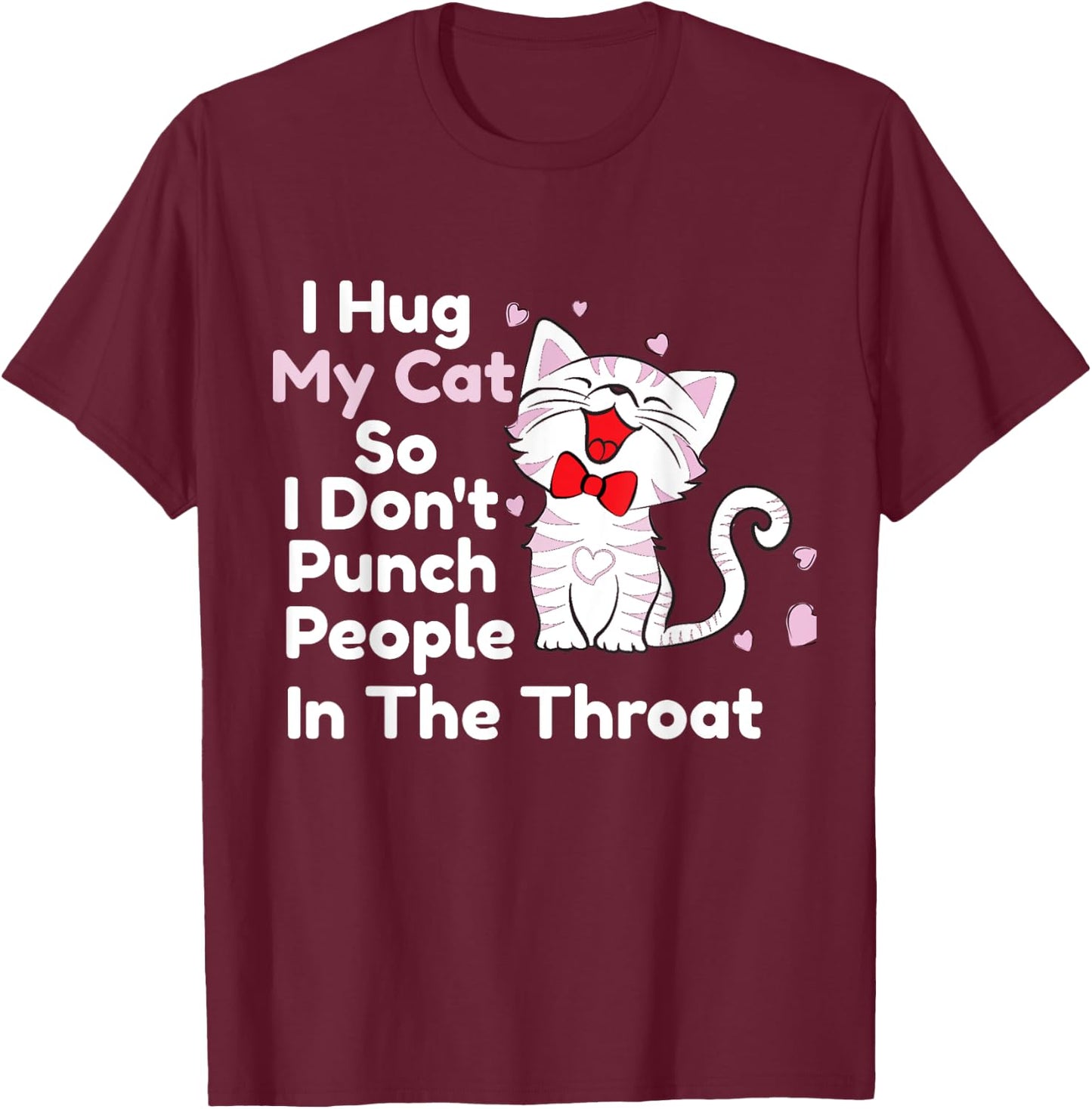 I Hug My Cats So I Don't Punch People In The Throat Shirts T-Shirt - T-Shirt | Maroon