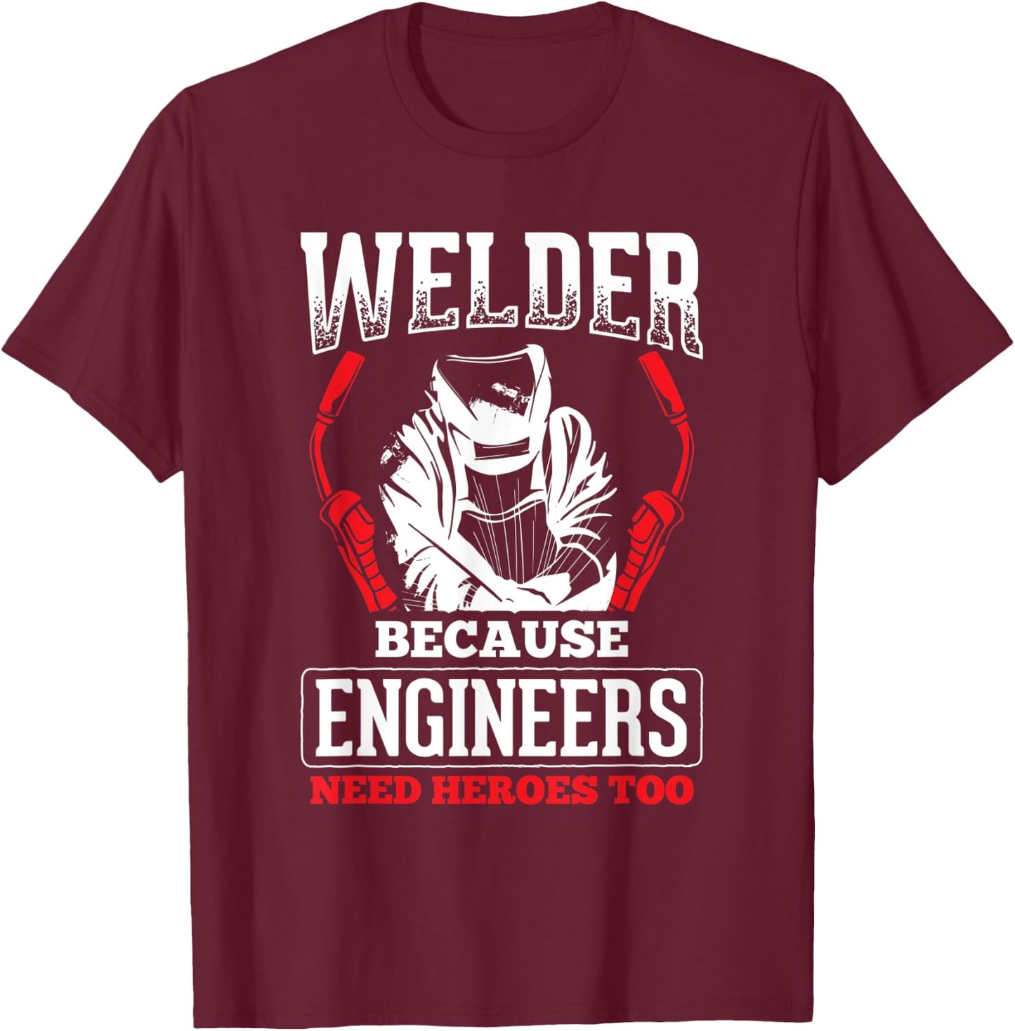 Welder Because Engineers Need Heroes Welding T-Shirt - T-Shirt | Maroon