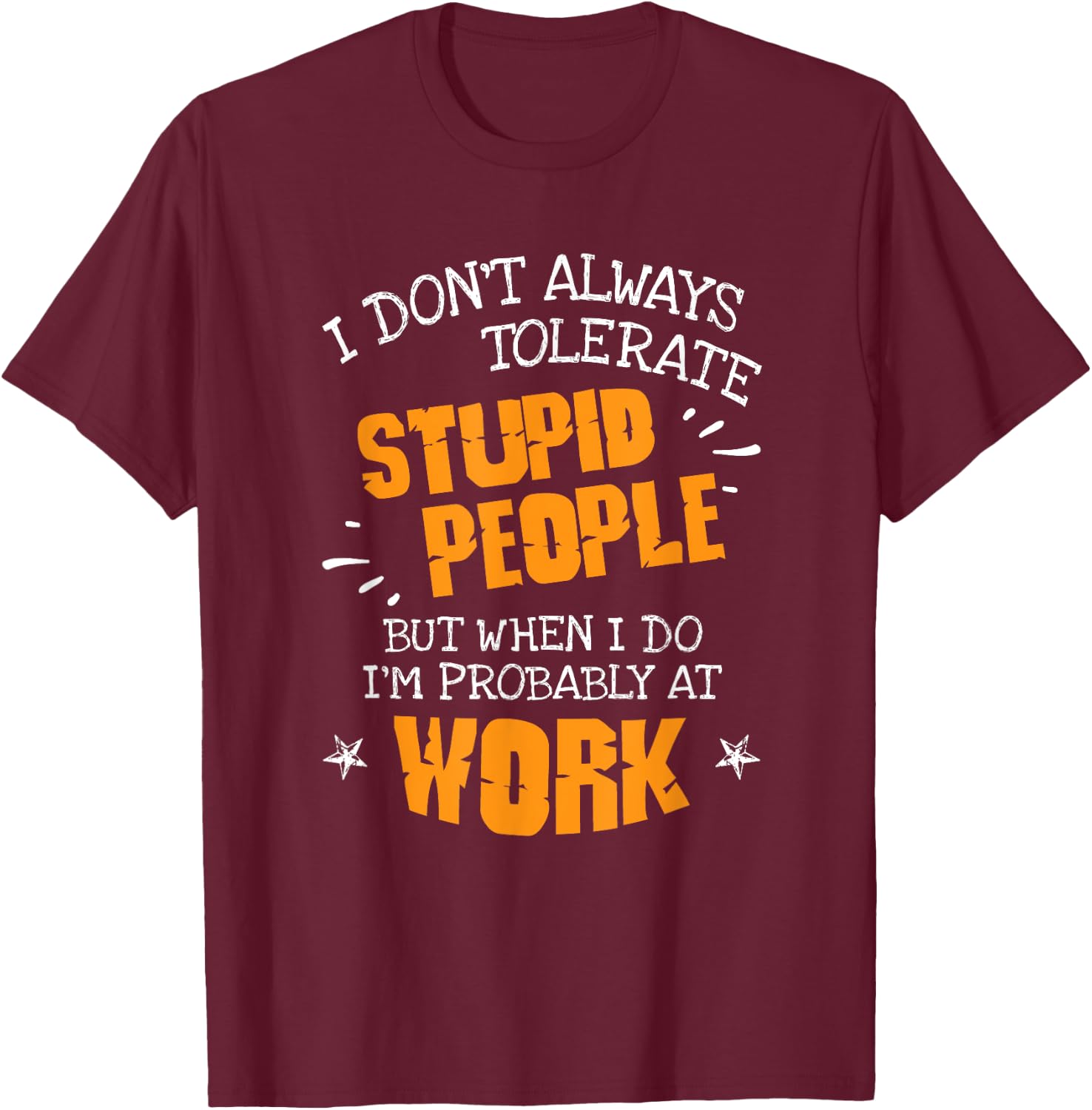 I Don't Always Tolerate Stupid People When I Do I'm At Work T-Shirt - T-Shirt | Maroon