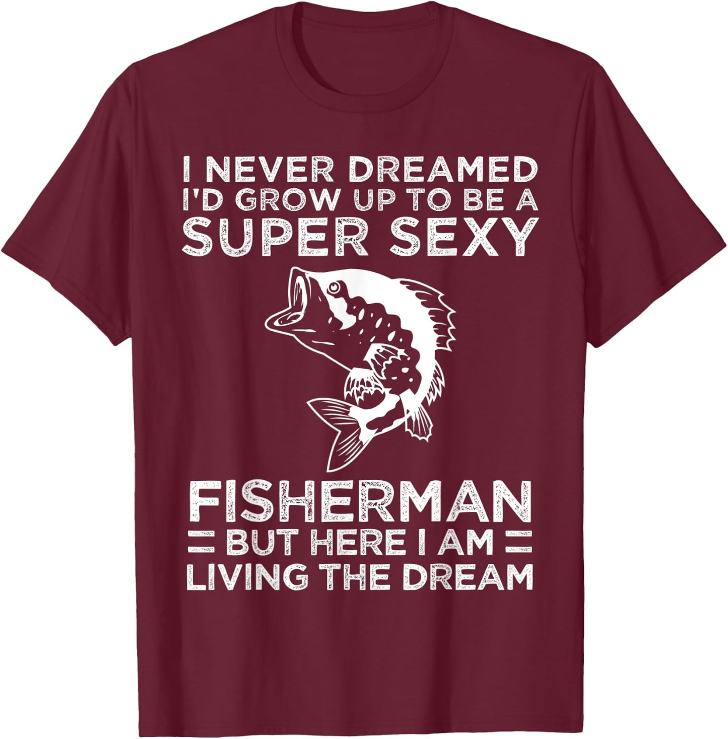 I Never Dreamed I'd Grow Up To Be Super Sexy Fisherman T-Shirt - T-Shirt | Maroon