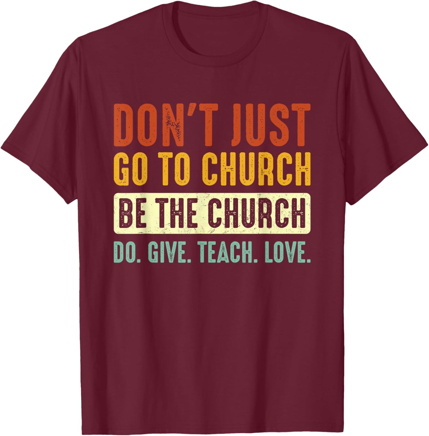 Don't Just Go To Church Be The Church Do Give Teach Love T-Shirt - T-Shirt | Maroon