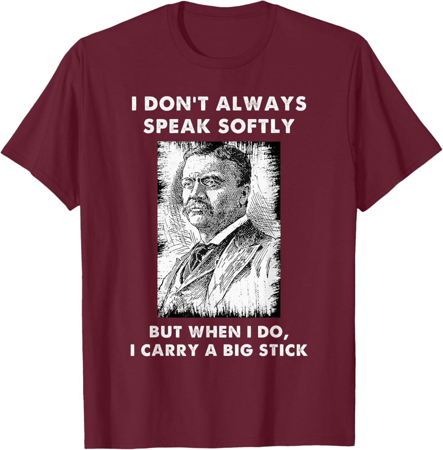 I Don't Always Speak Softly Teddy Roosevelt Quote T-Shirt - T-Shirt | Maroon