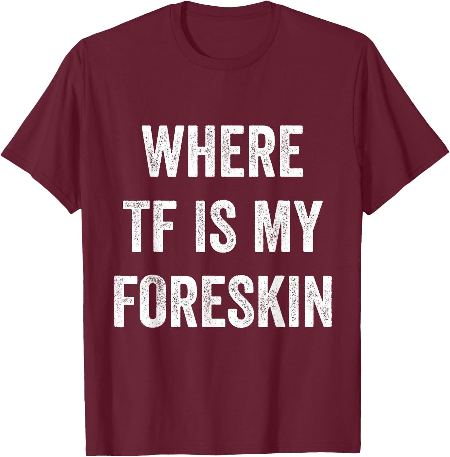 Where TF Is My Foreskin T-Shirt - T-Shirt | Maroon