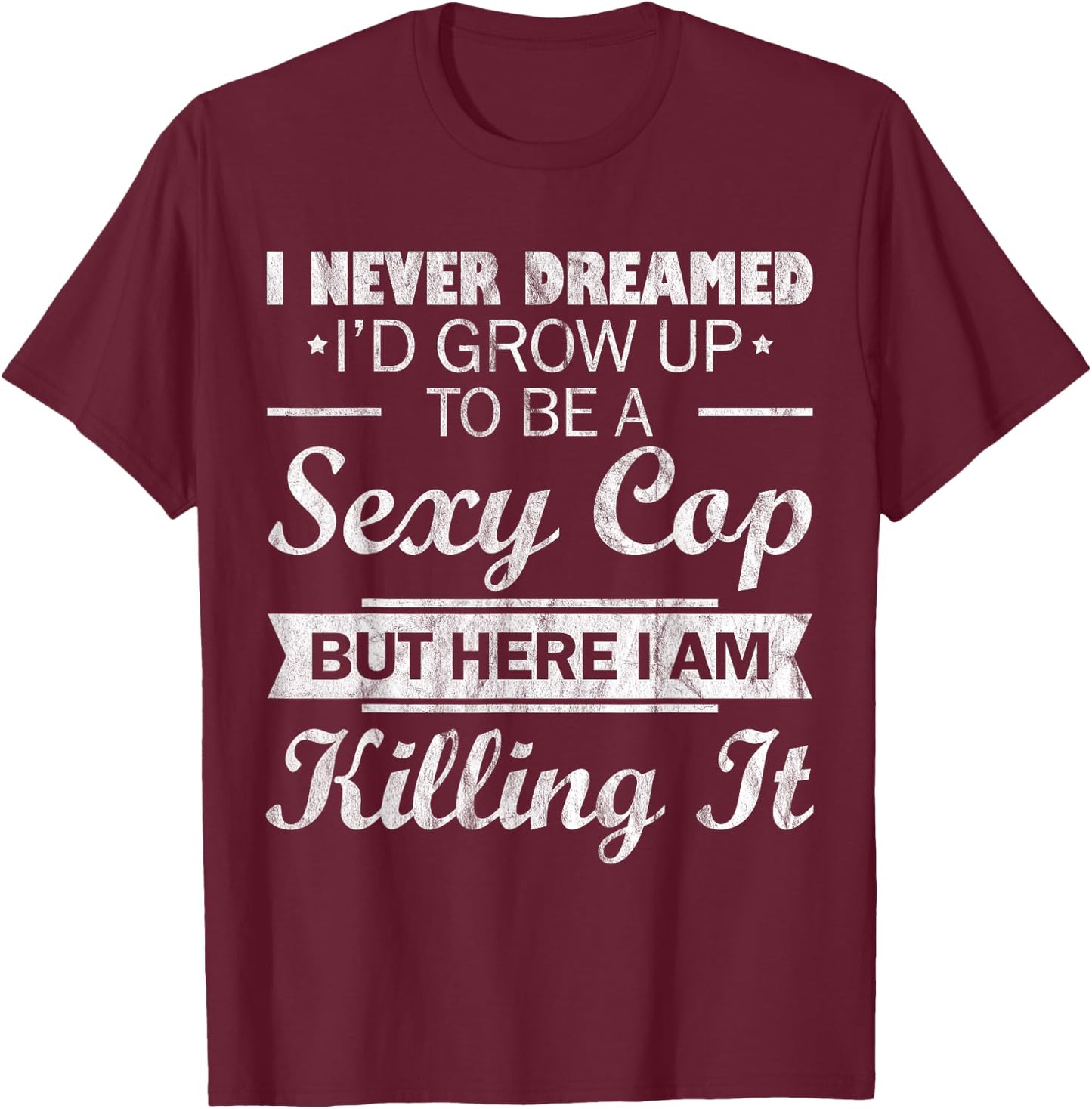 I Never Dreamed Sexy Cop Funny Police T-Shirt - T-Shirt | Maroon