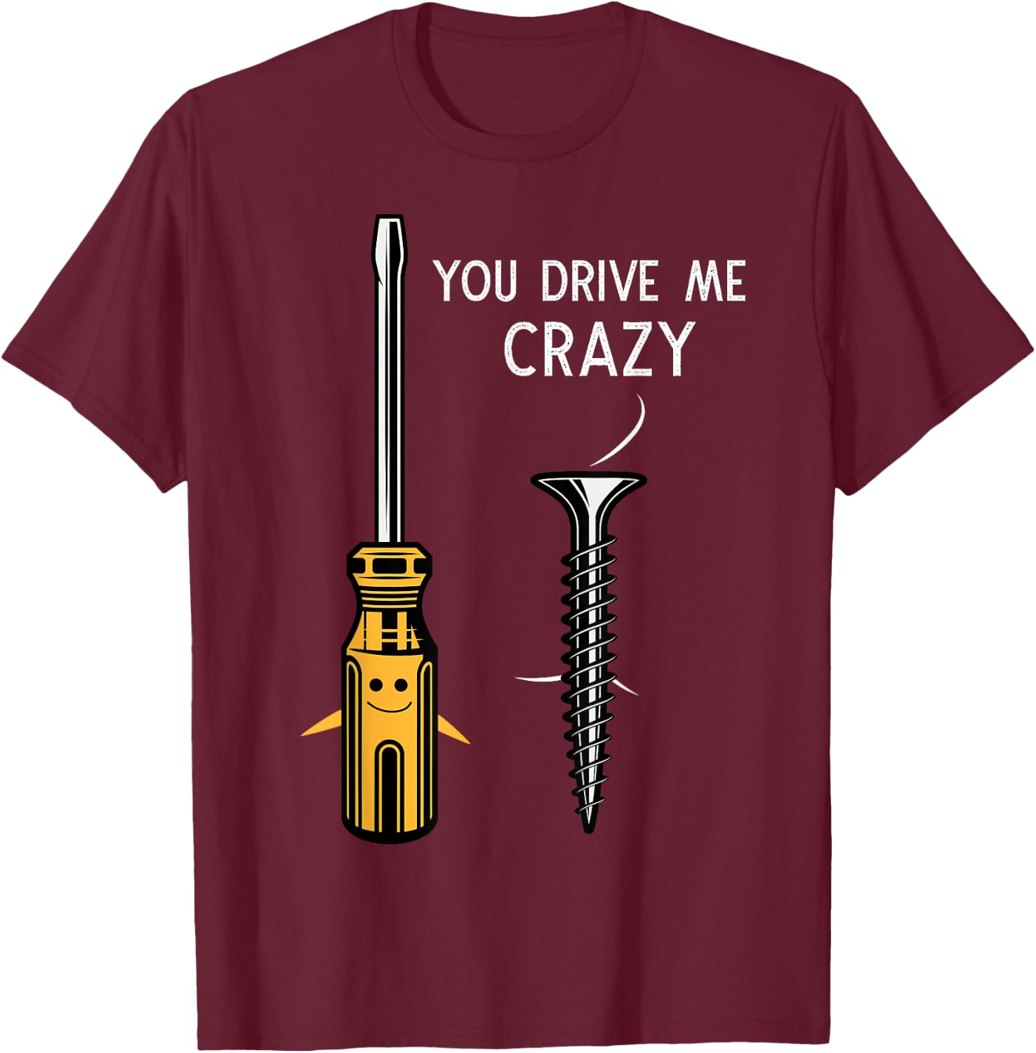 You drive me crazy Men Saying Dirty Funny Quote handcraft T-Shirt - T-Shirt | Maroon