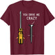 You drive me crazy Men Saying Dirty Funny Quote handcraft T-Shirt - T-Shirt | Maroon