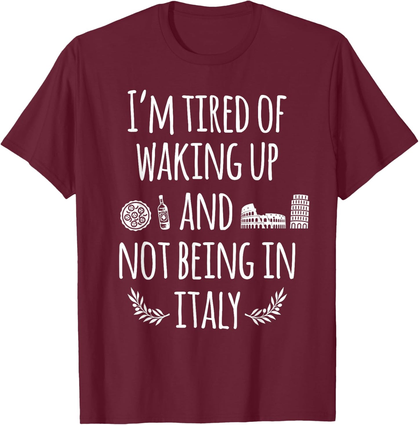 I'm Tired Of Waking Up And Not Being In Italy Funny Italian T-Shirt - T-Shirt | Maroon