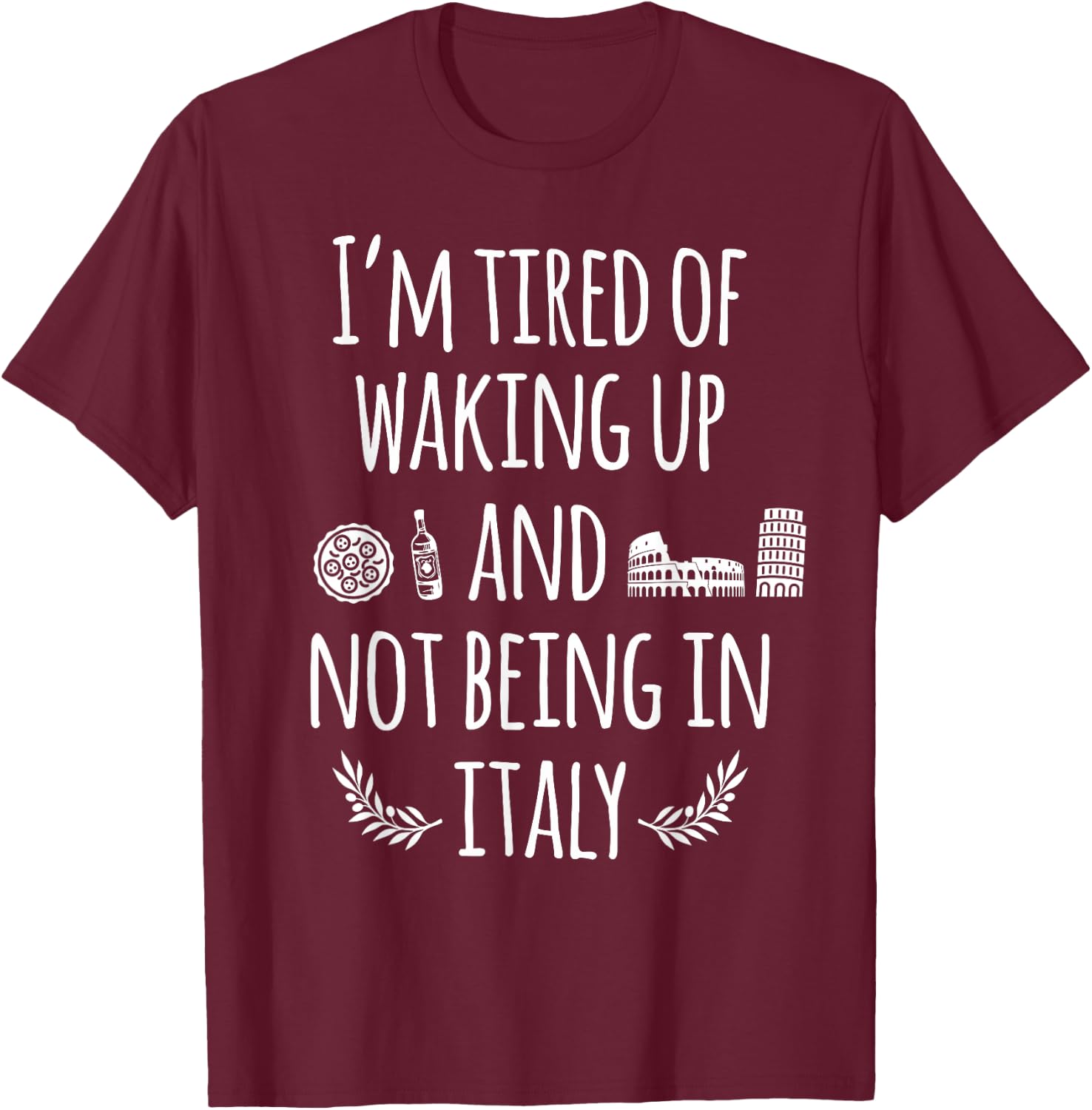 I'm Tired Of Waking Up And Not Being In Italy Funny Italian T-Shirt - T-Shirt | Maroon
