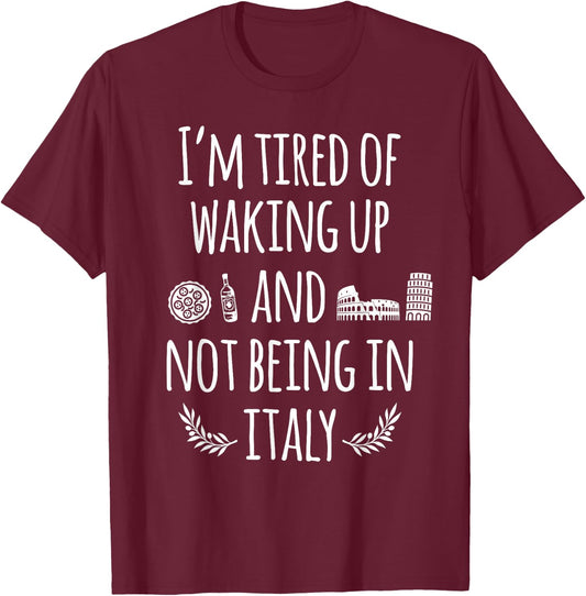 I'm Tired Of Waking Up And Not Being In Italy Funny Italian T-Shirt - T-Shirt | Maroon