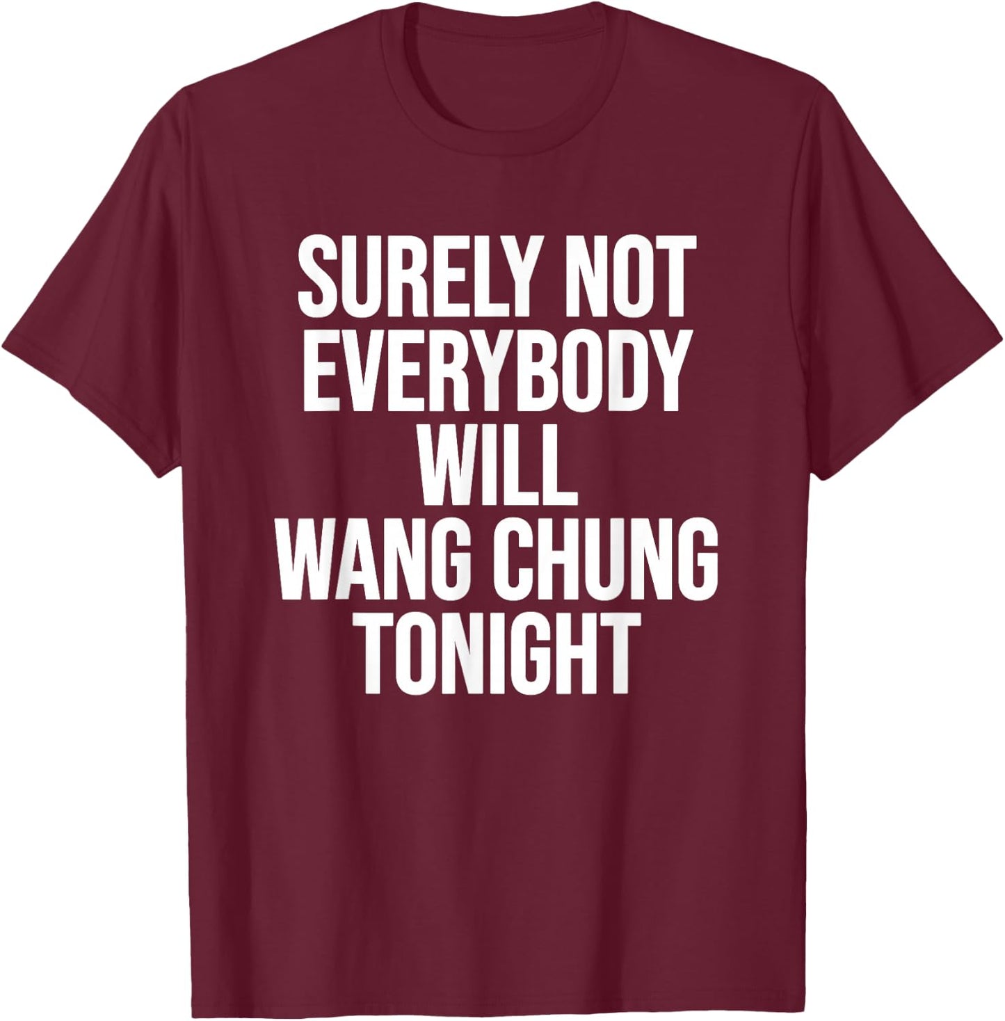 Surely Not Everybody Will Wang Chung Tonight Funny Humor T-Shirt - T-Shirt | Maroon