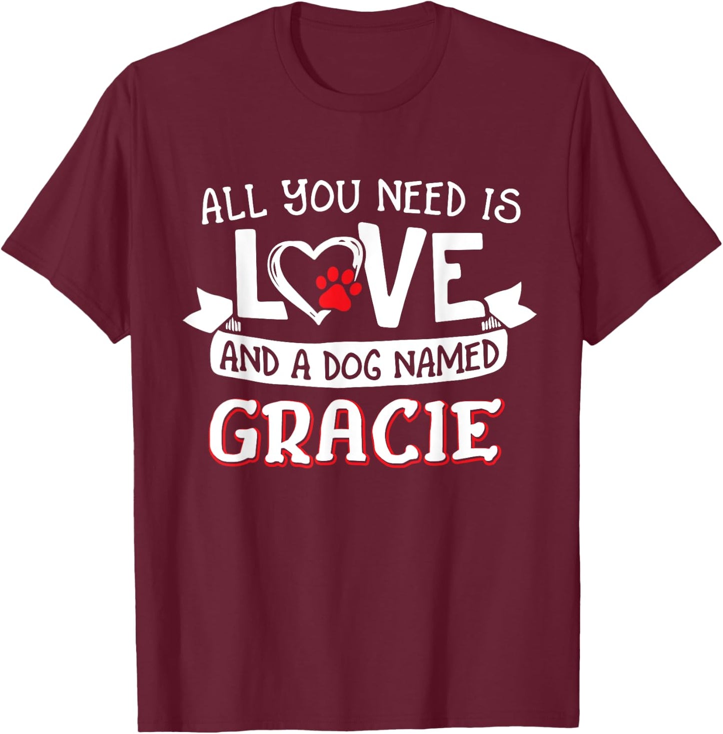 All you need is love and a dog named Gracie small large T-Shirt - T-Shirt | Maroon