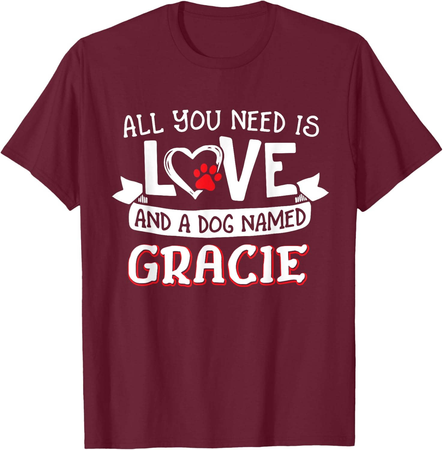 All you need is love and a dog named Gracie small large T-Shirt - T-Shirt | Maroon