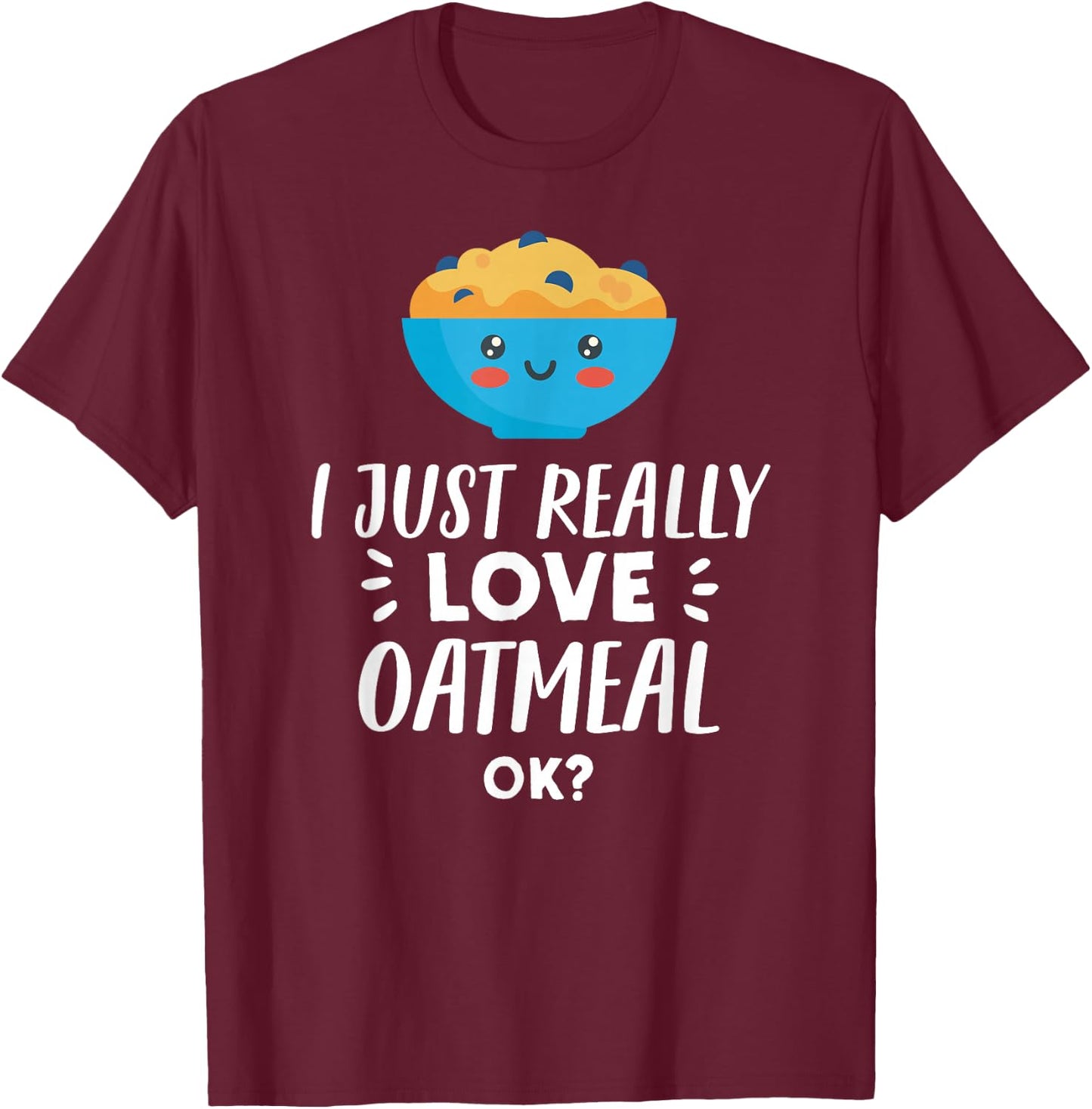 Funny Oatmeal Lover Design I Just Really Love Oatmeal T-Shirt - T-Shirt | Maroon
