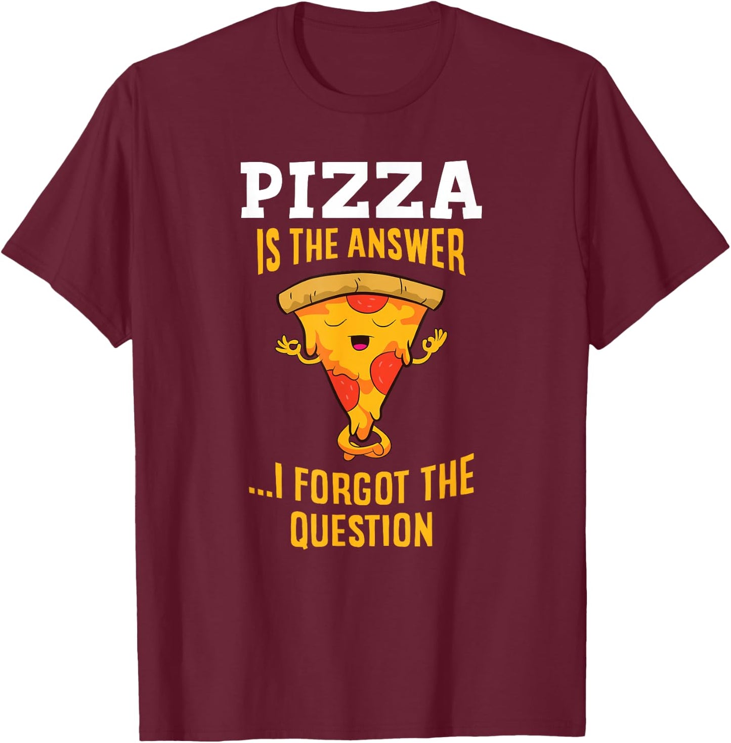 Pizza Is The Answer I Don't Care What The Question Is Pizza T-Shirt - T-Shirt | Maroon