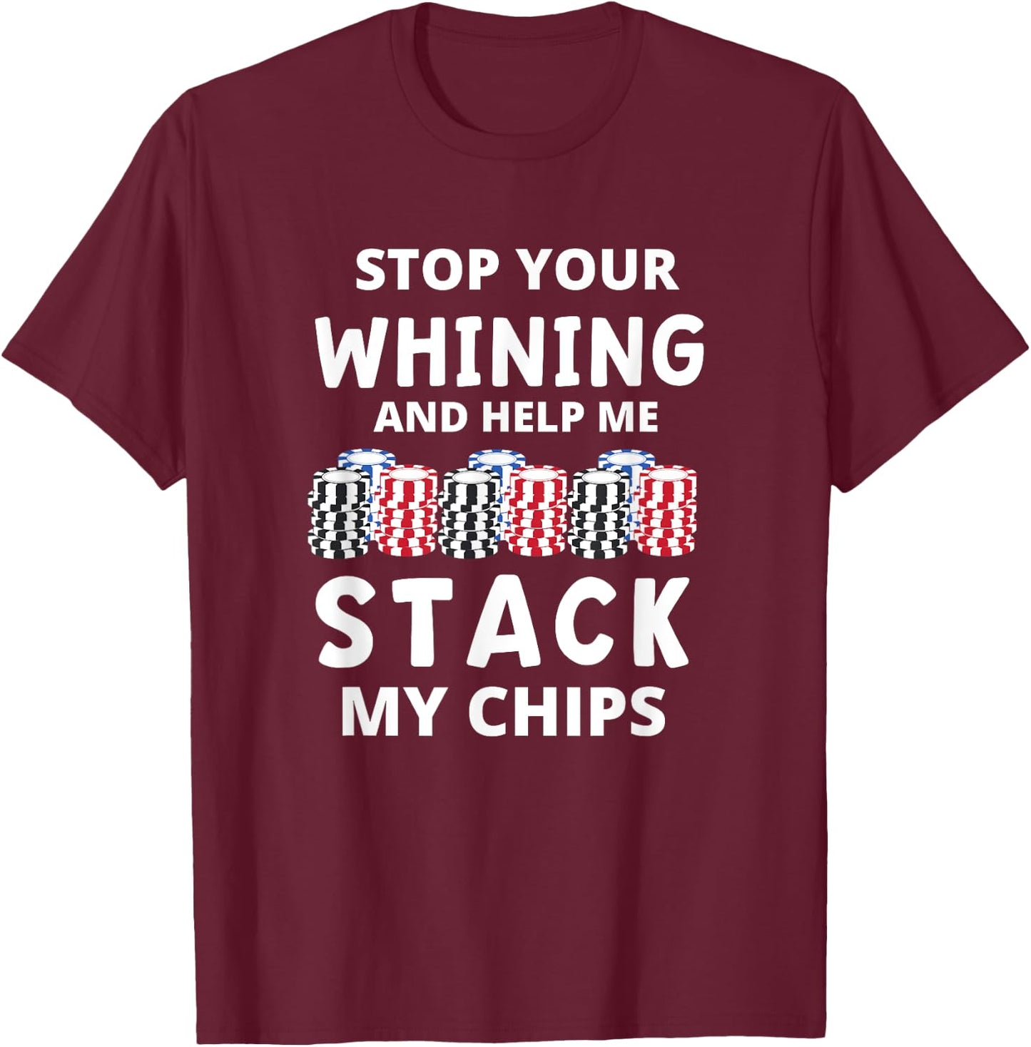 Stop Your Whining And Help Me Stack My Chips Funny Poker T-Shirt - T-Shirt | Maroon