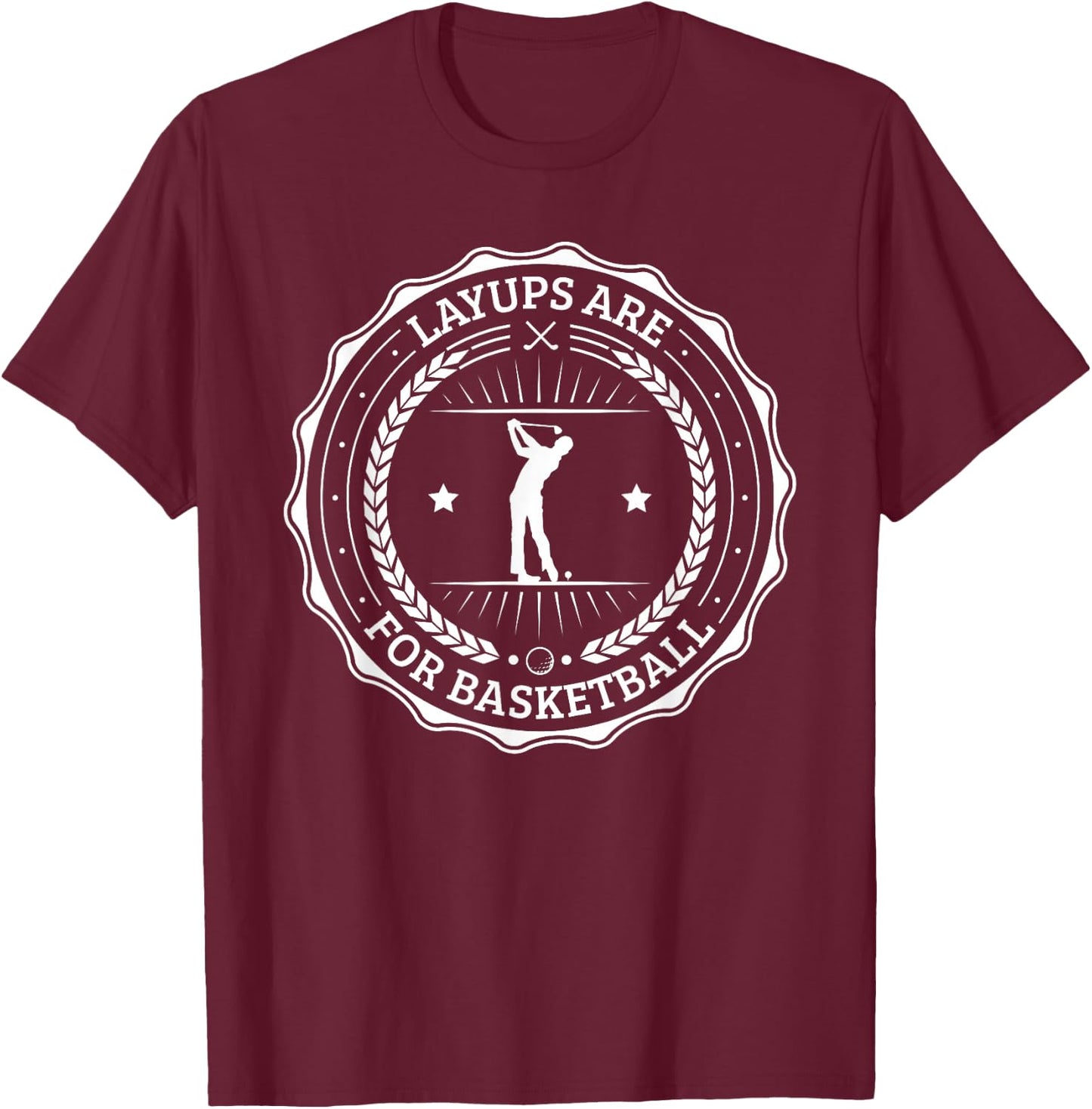 No Laying Up Golf Gifts Layups are for Basketball T-Shirt - T-Shirt | Maroon