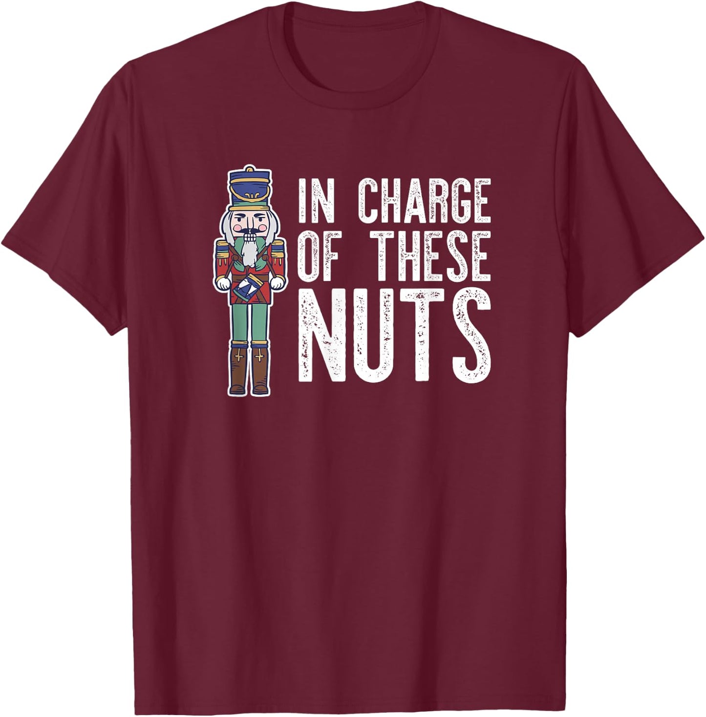 IN CHARGE OF THESE NUTS! Nutcracker Christmas Ballet Meme T-Shirt - T-Shirt | Maroon