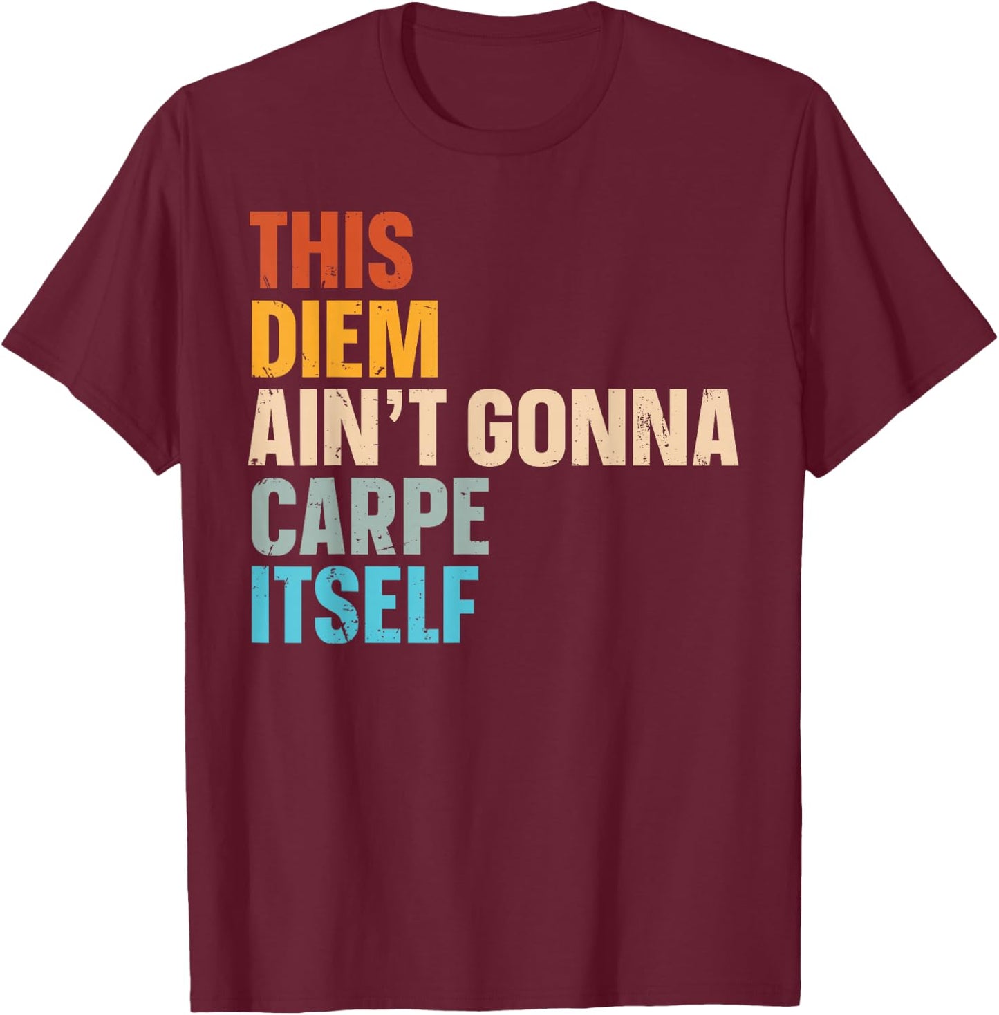 This Diem Ain't Gonna Carpe Itself T-Shirt - T-Shirt | Maroon