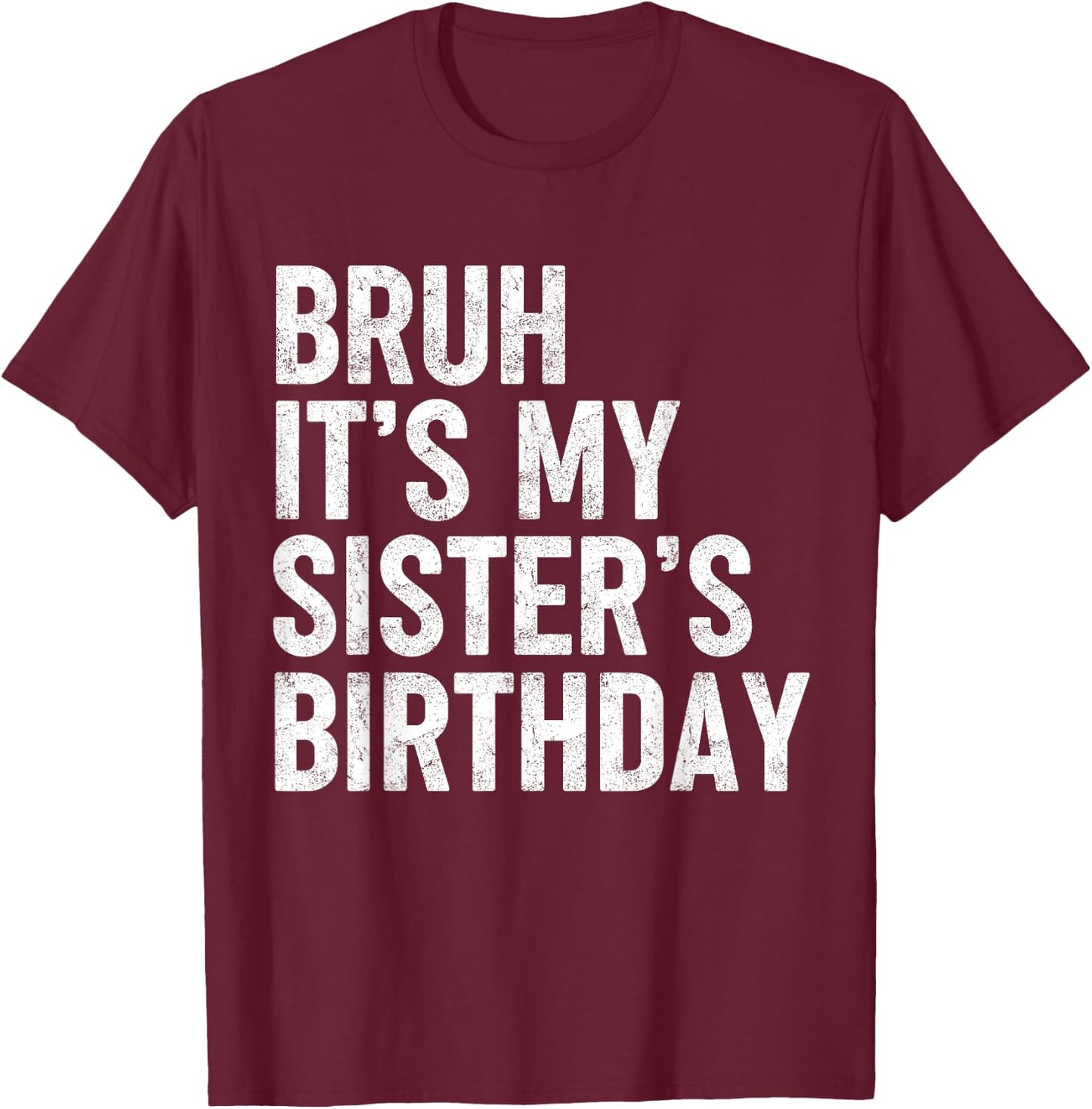 Bruh It's My Sister's Birthday Funny Bday Sarcastic Brother T-Shirt - T-Shirt | Maroon