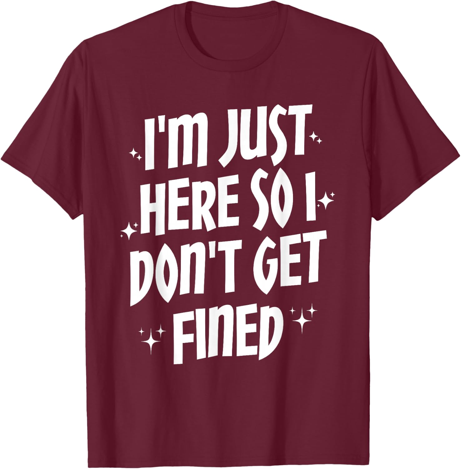 I'm Just Here So I Don't Get Fined T-Shirt - T-Shirt | Maroon