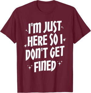 I'm Just Here So I Don't Get Fined T-Shirt - T-Shirt | Maroon