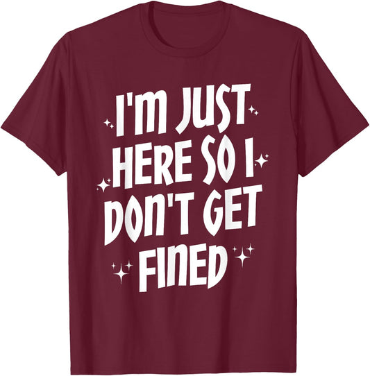 I'm Just Here So I Don't Get Fined T-Shirt - T-Shirt | Maroon