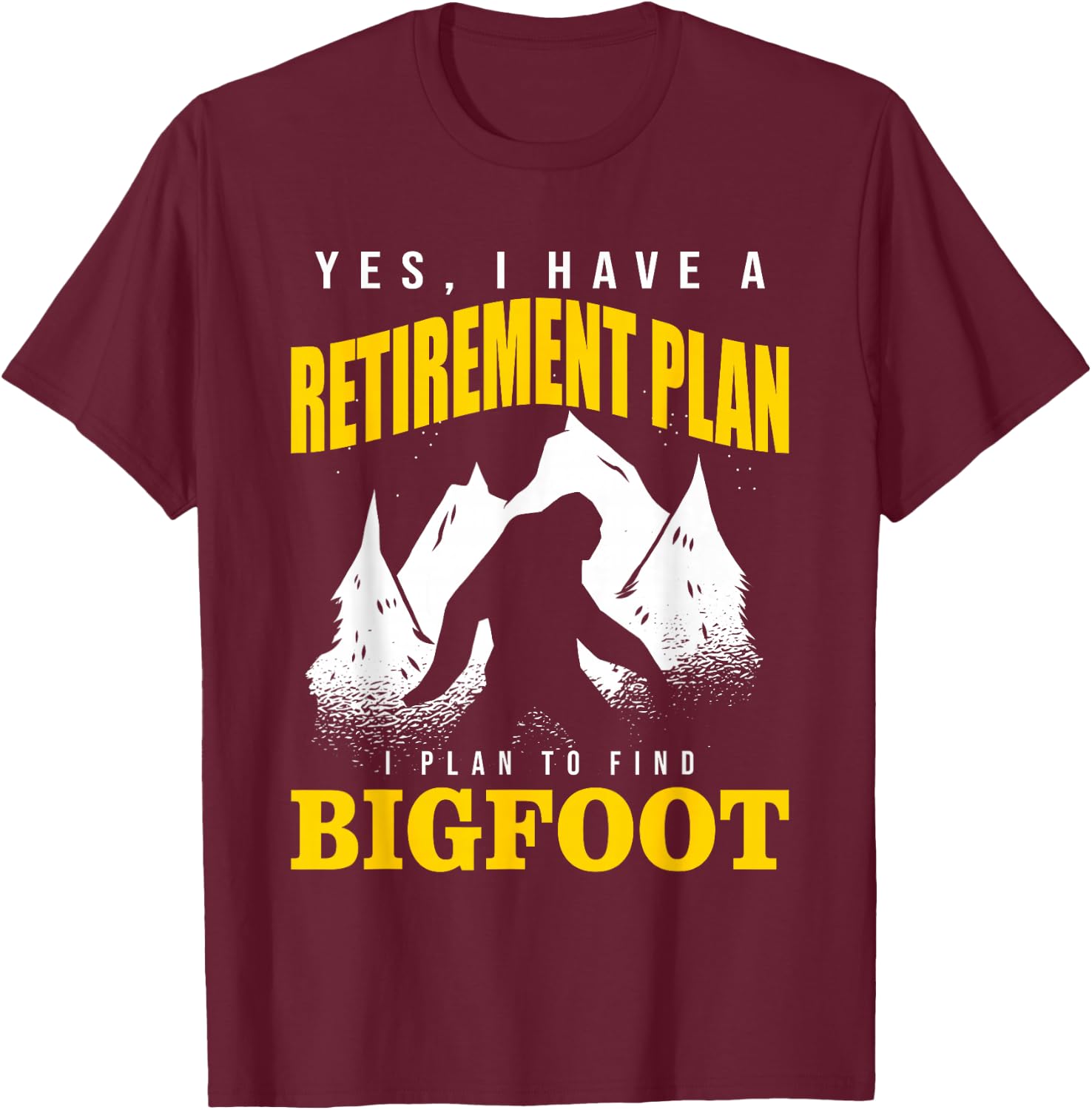 Yes, I Have A Retirement Plan I Plan To Find Bigfoot T-Shirt - T-Shirt | Maroon