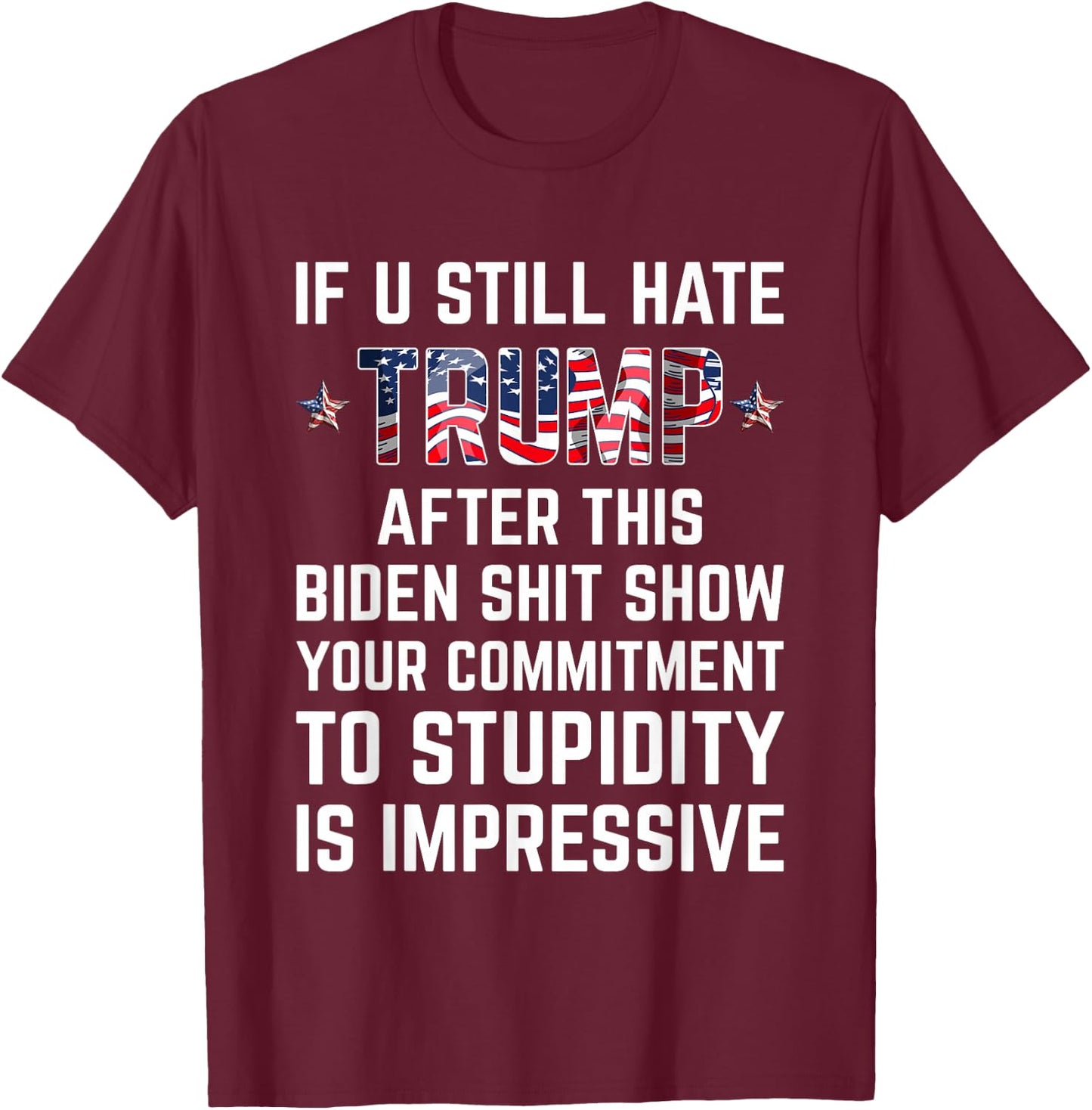 If You Still Hate Trump After This Biden Shit Show Funny T-Shirt - T-Shirt | Maroon