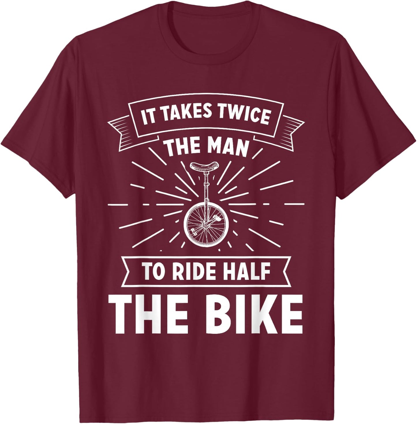 Unicycle Pedal It Takes Twice The Man To Ride Half The Bike T-Shirt - T-Shirt | Maroon