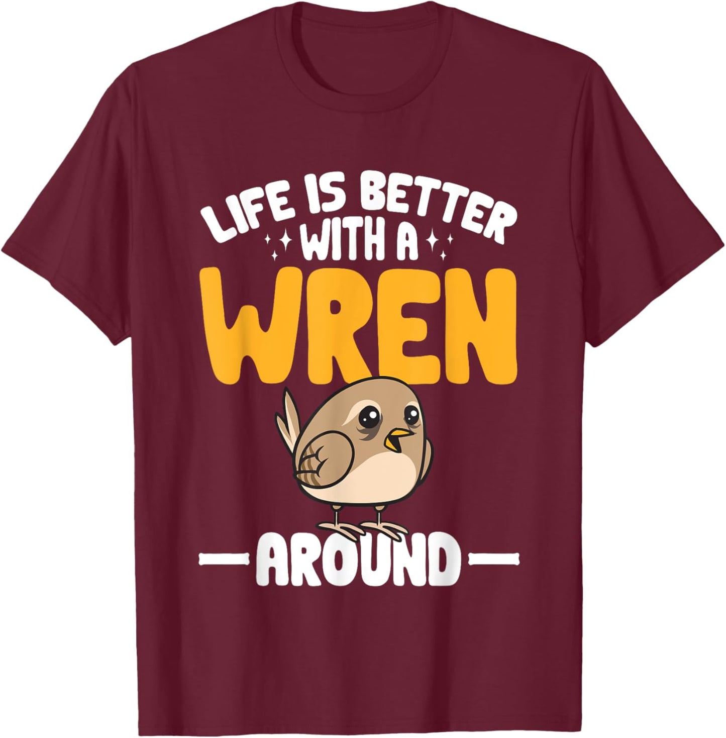 Wren Bird Lover Birding Life Is Better With A Wren Around T-Shirt - T-Shirt | Maroon