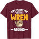 Wren Bird Lover Birding Life Is Better With A Wren Around T-Shirt - T-Shirt | Maroon