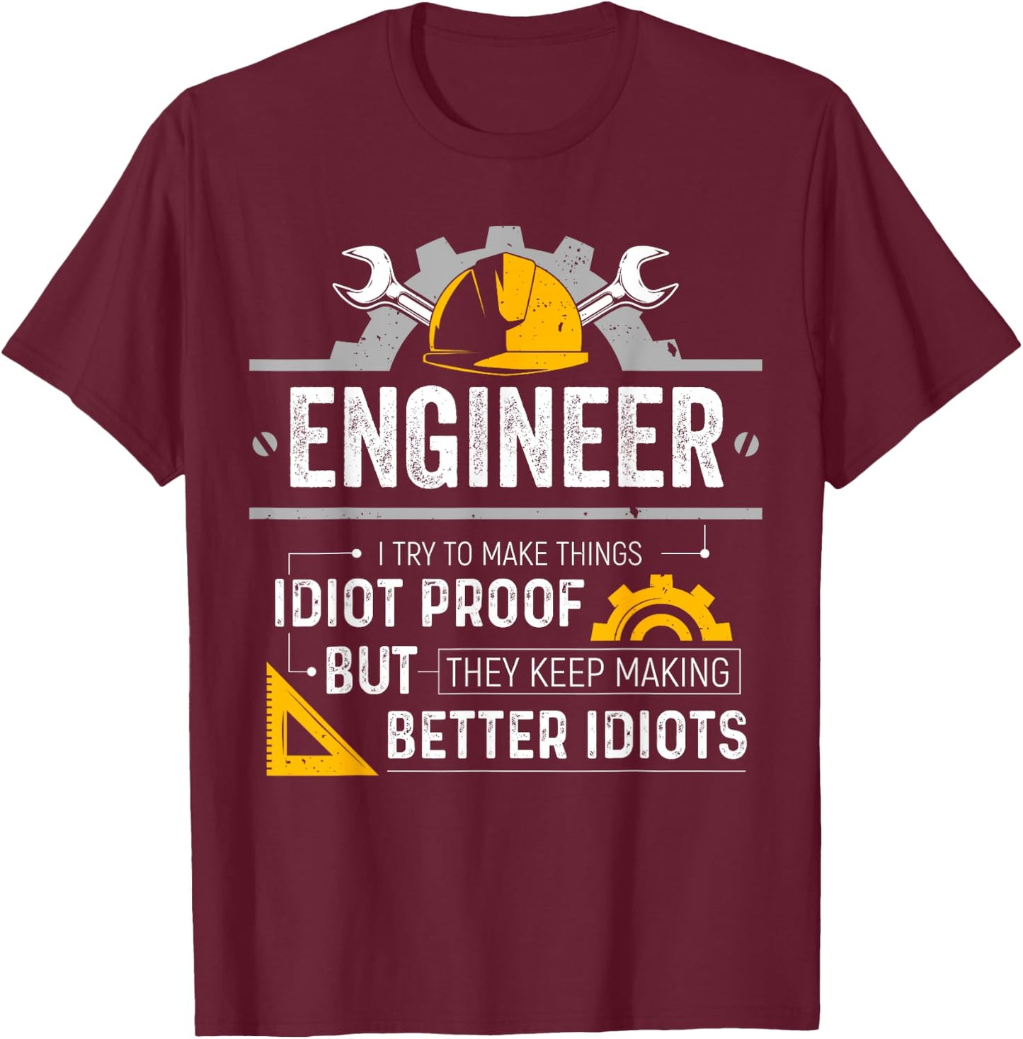 Engineer I Try To Make Things Idiot Proof Funny Engineering T-Shirt - T-Shirt | Maroon