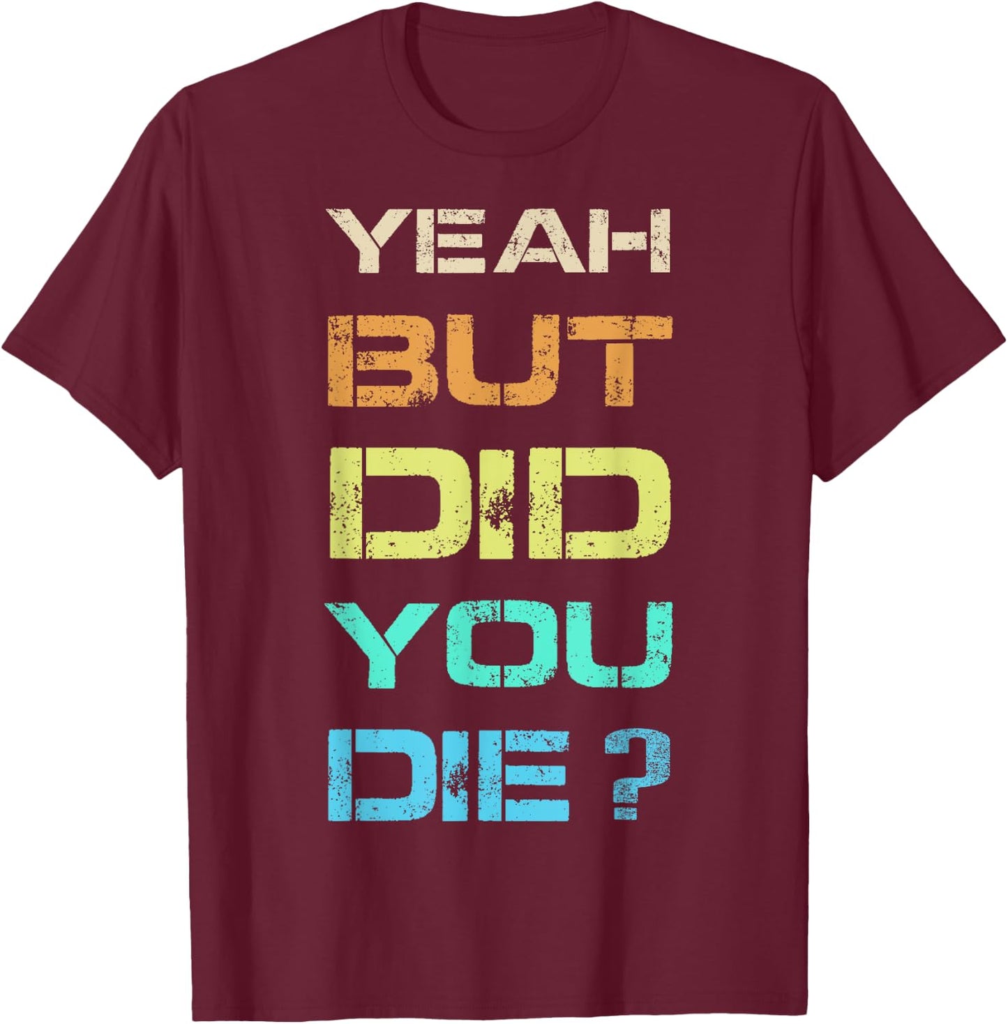 Yeah But Did You Die? Sarcastic Funny Workout Gym Humour T-Shirt - T-Shirt | Maroon