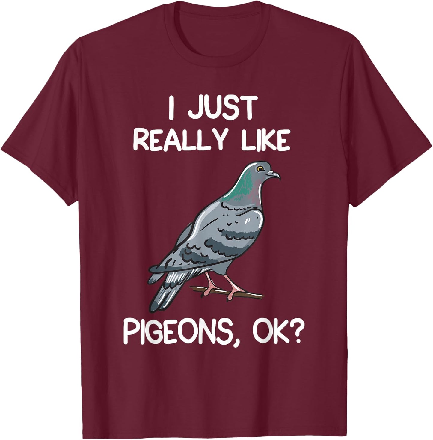 I Just Really Like Pigeons, OK? Owner Lover Gift Pigeon T-Shirt - T-Shirt | Maroon