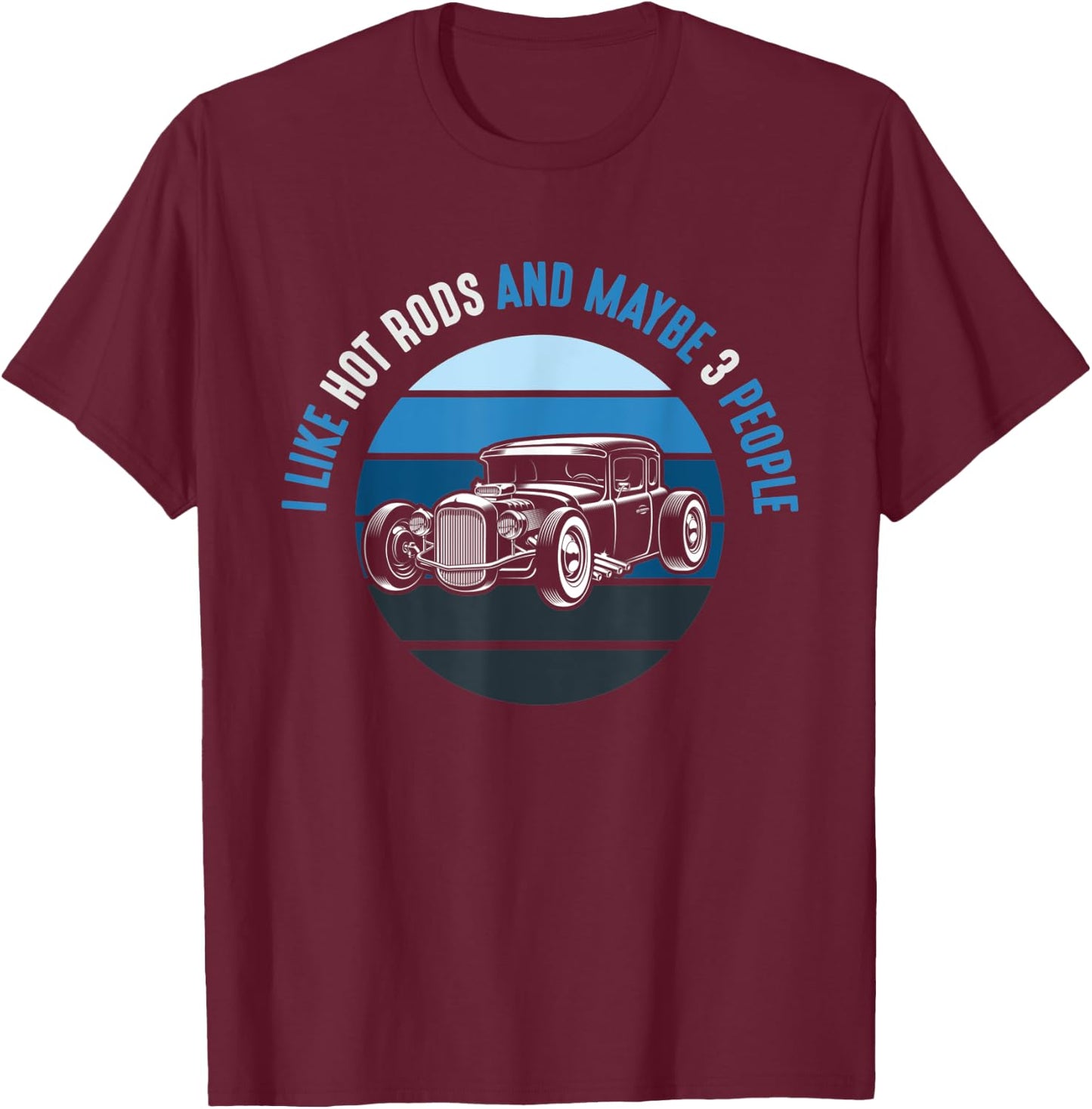 I Like Hot Rods And Maybe 3 People Apparel Funny Gag idea T-Shirt - T-Shirt | Maroon