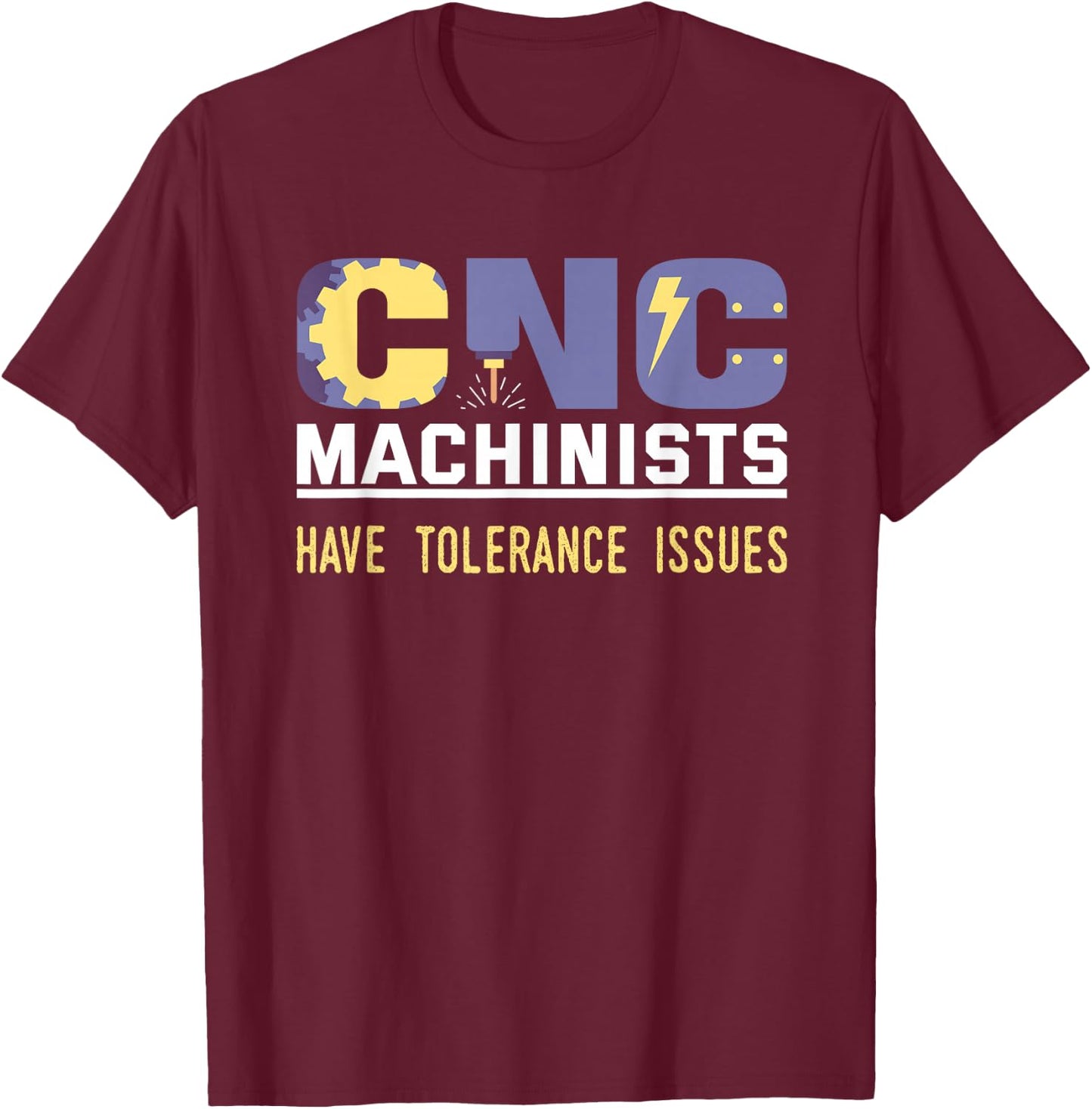 Funny Cnc Machinists Have Tolerance Issues | Operator Gift T-Shirt - T-Shirt | Maroon