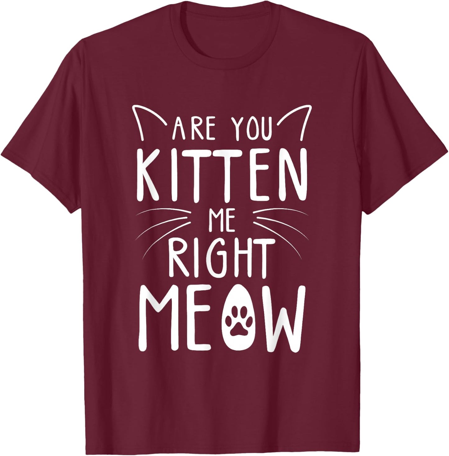 Are You Kitten Me Right Meow - Funny Cat Lover Kitten Kitty T-Shirt - T-Shirt | Maroon