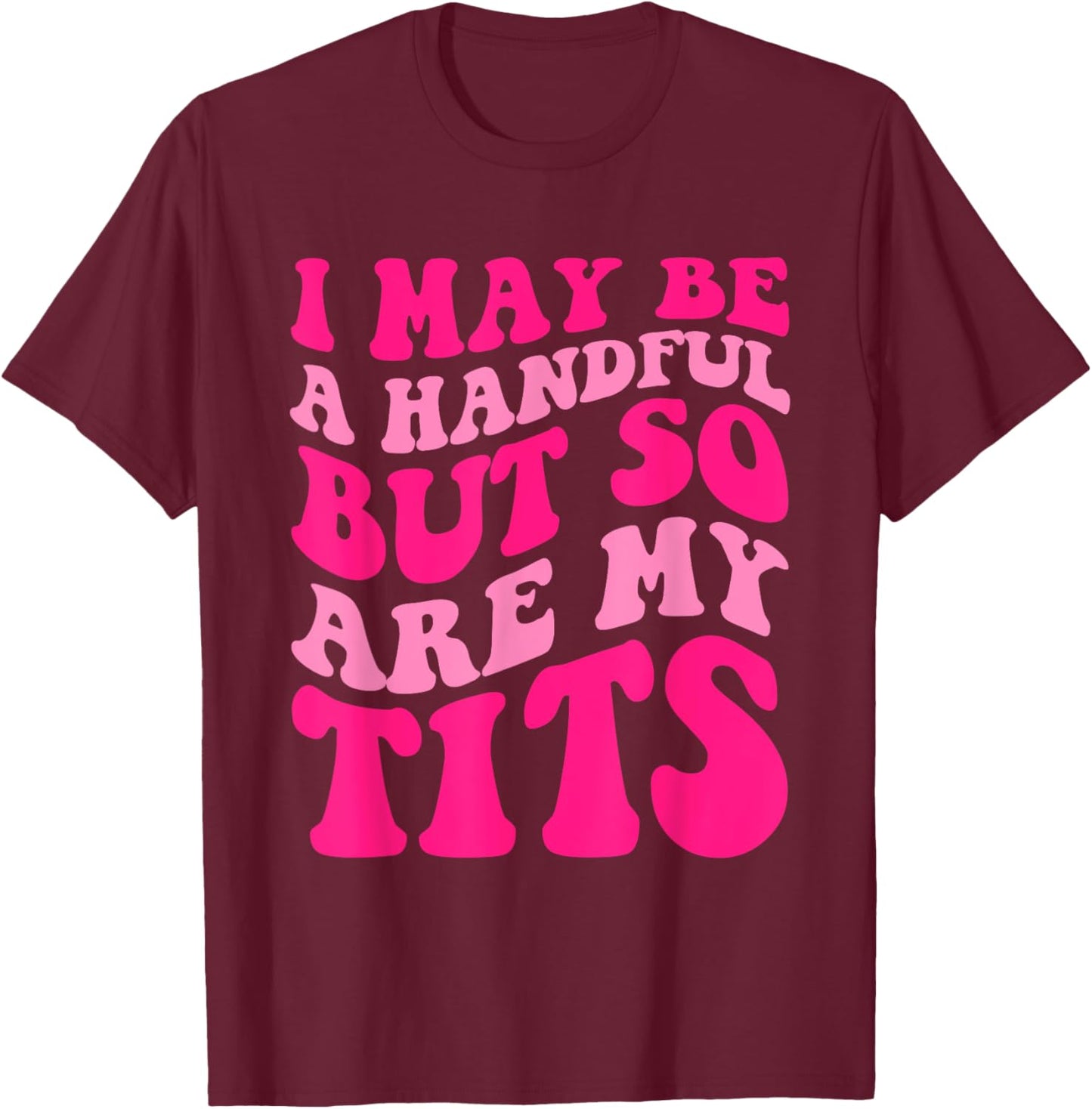I May Be A Handful But So Are My Tits Apparel T-Shirt - T-Shirt | Maroon