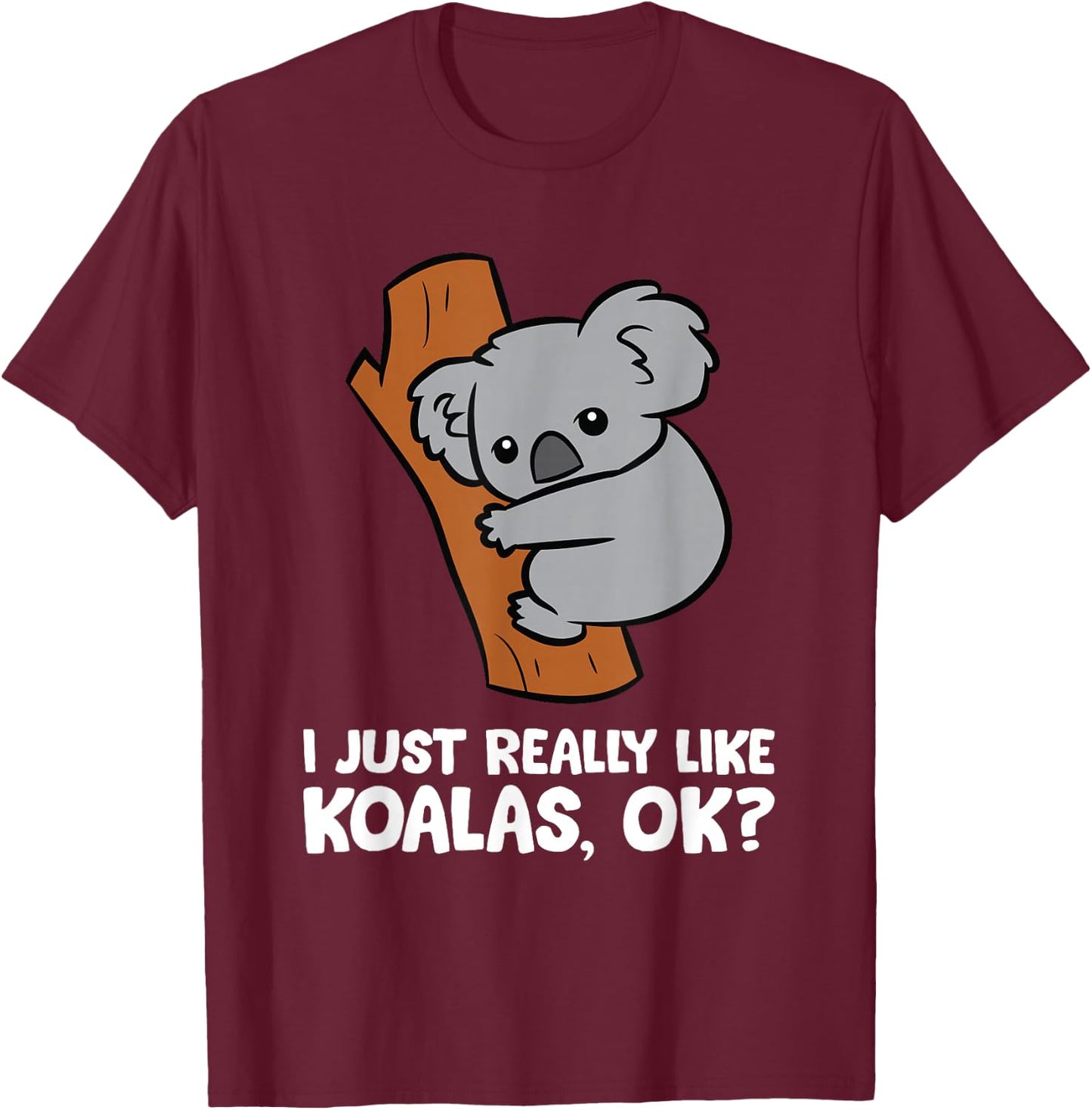 I Just Really Like Koalas, Okay Funny Koala T-Shirt - T-Shirt | Maroon