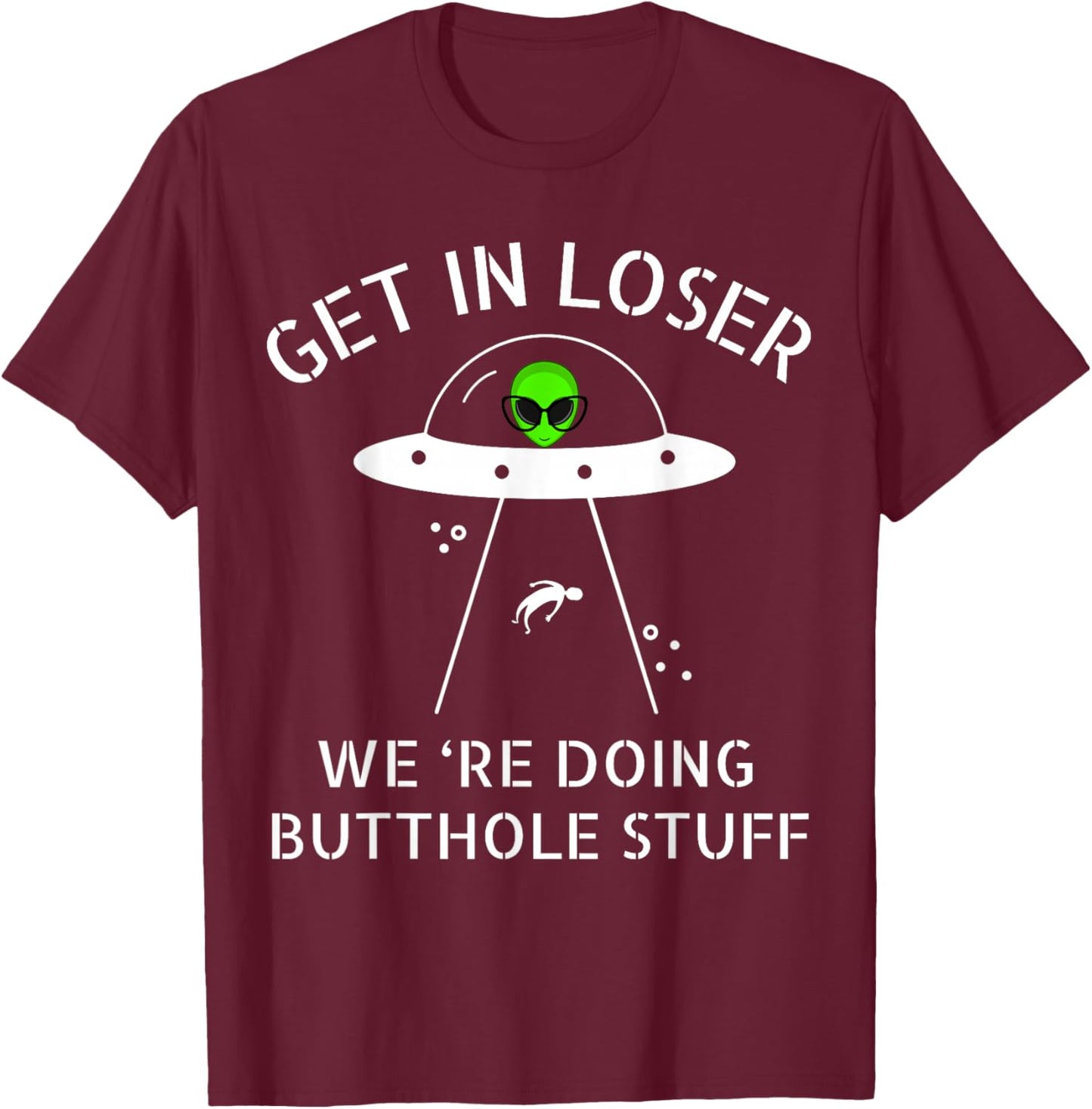 Get in Loser We're Doing Butthole Stuff Funny Alien T-Shirt - T-Shirt | Maroon
