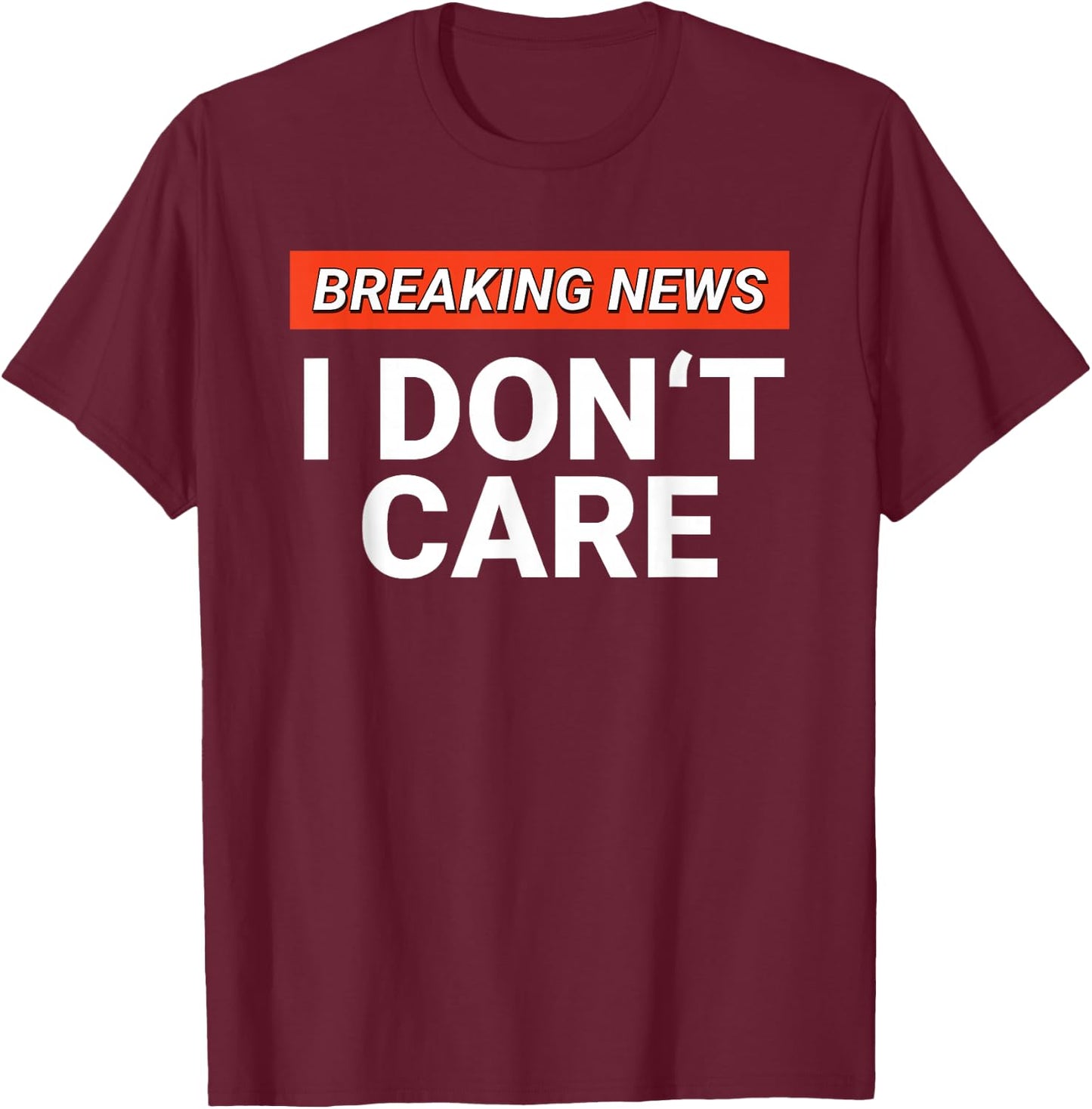 Funny Breaking News I Don't Care Sarcasm Humor Sarcastic T-Shirt - T-Shirt | Maroon